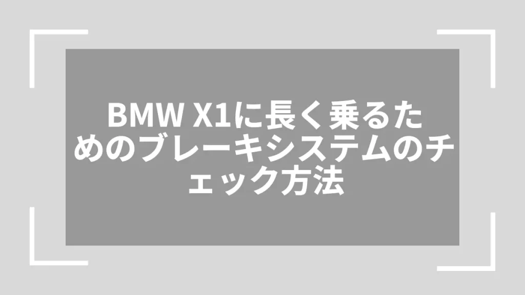 BMW X1に長く乗るためのブレーキシステムのチェック方法
