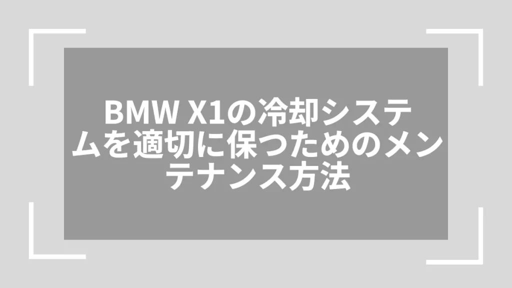 BMW X1の冷却システムを適切に保つためのメンテナンス方法