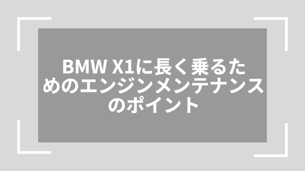 BMW X1に長く乗るためのエンジンメンテナンスのポイント