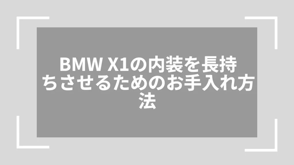 BMW X1の内装を長持ちさせるためのお手入れ方法