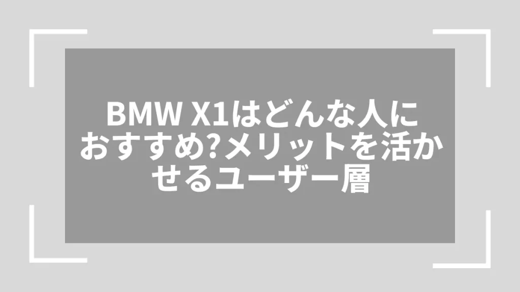 BMW X1はどんな人におすすめ？メリットを活かせるユーザー層