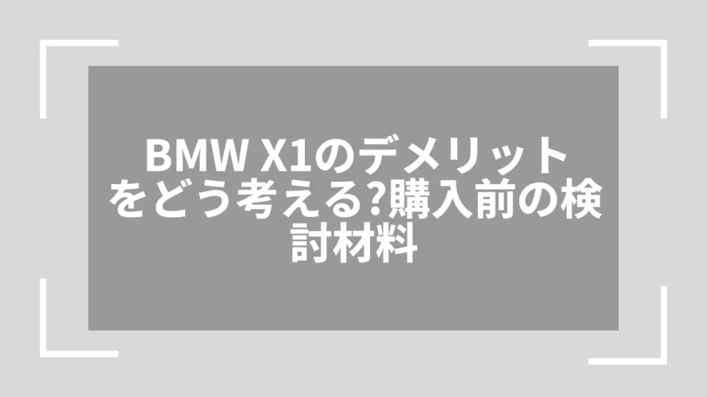 BMW X1のデメリットをどう考える？購入前の検討材料