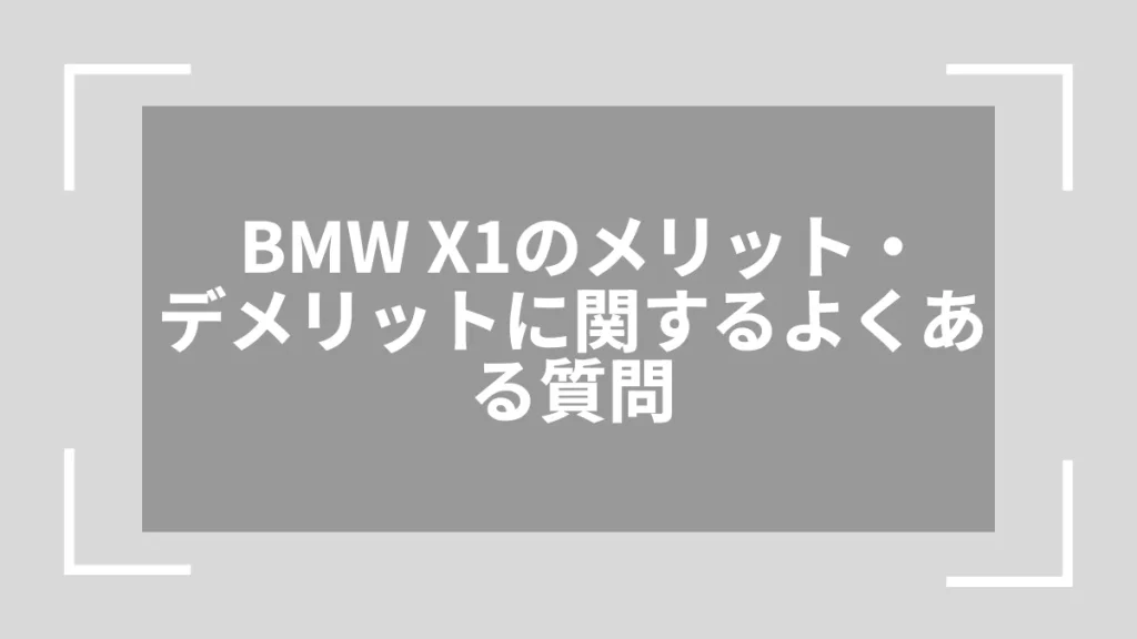 BMW X1のメリット・デメリットに関するよくある質問