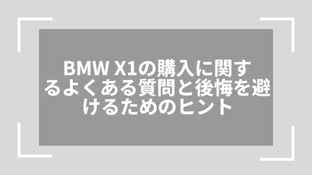 BMW X1の購入に関するよくある質問と後悔を避けるためのヒント