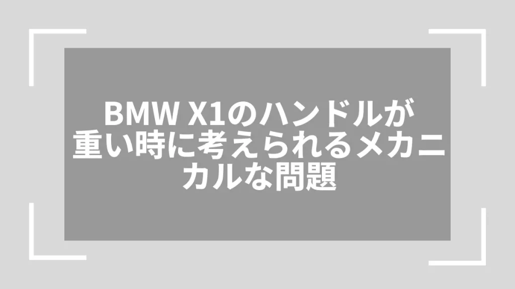 BMW X1のハンドルが重い時に考えられるメカニカルな問題