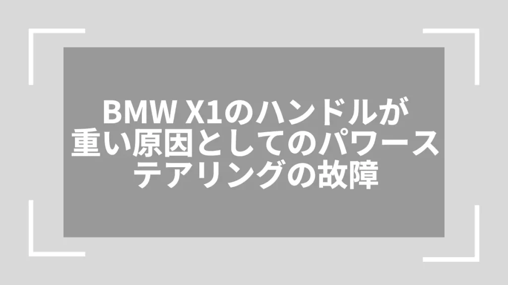 BMW X1のハンドルが重い原因としてのパワーステアリングの故障
