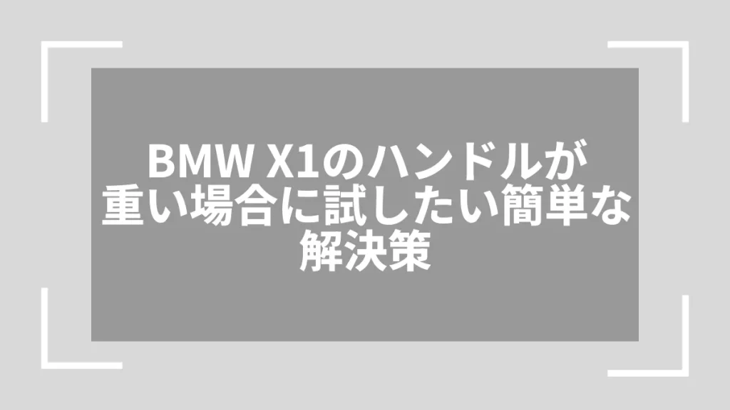 BMW X1のハンドルが重い場合に試したい簡単な解決策
