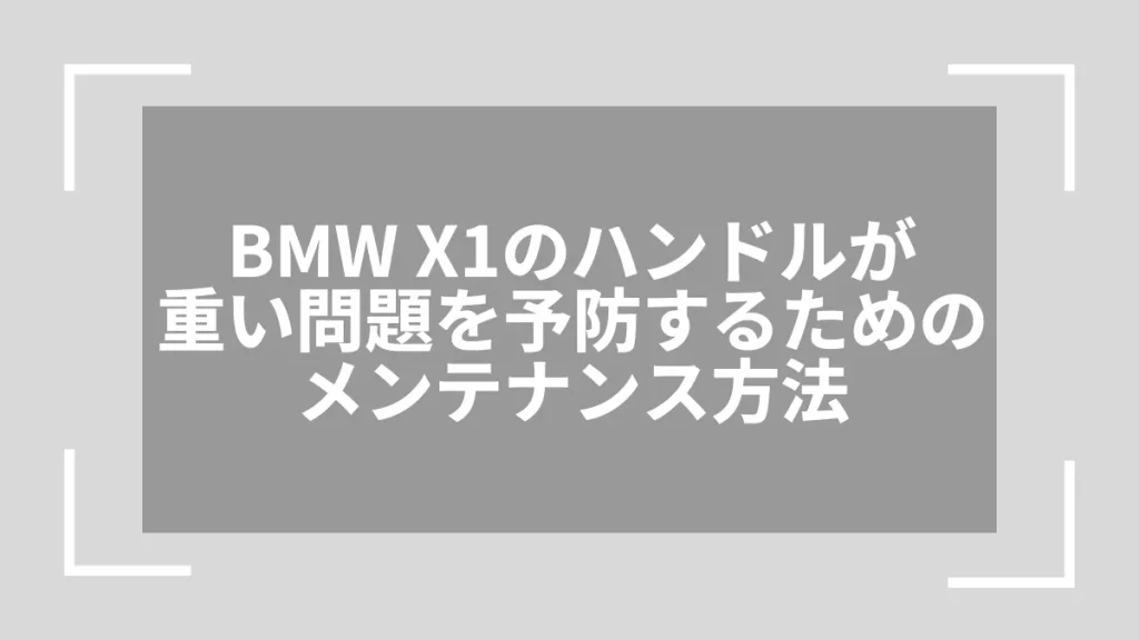 BMW X1のハンドルが重い問題を予防するためのメンテナンス方法
