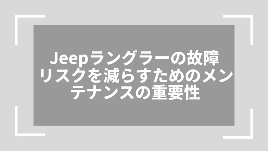 Jeepラングラーの故障リスクを減らすためのメンテナンスの重要性