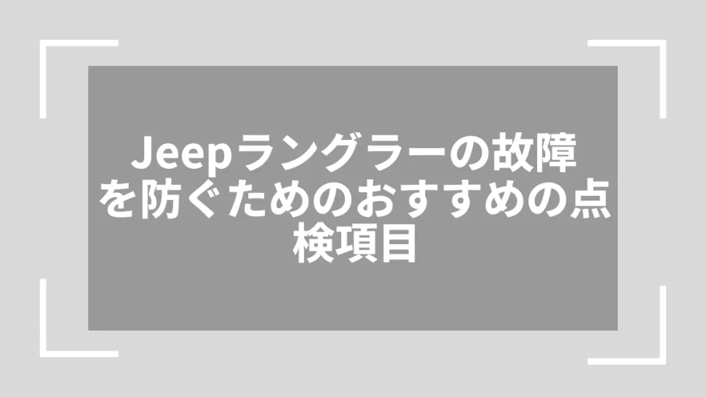 Jeepラングラーの故障を防ぐためのおすすめの点検項目