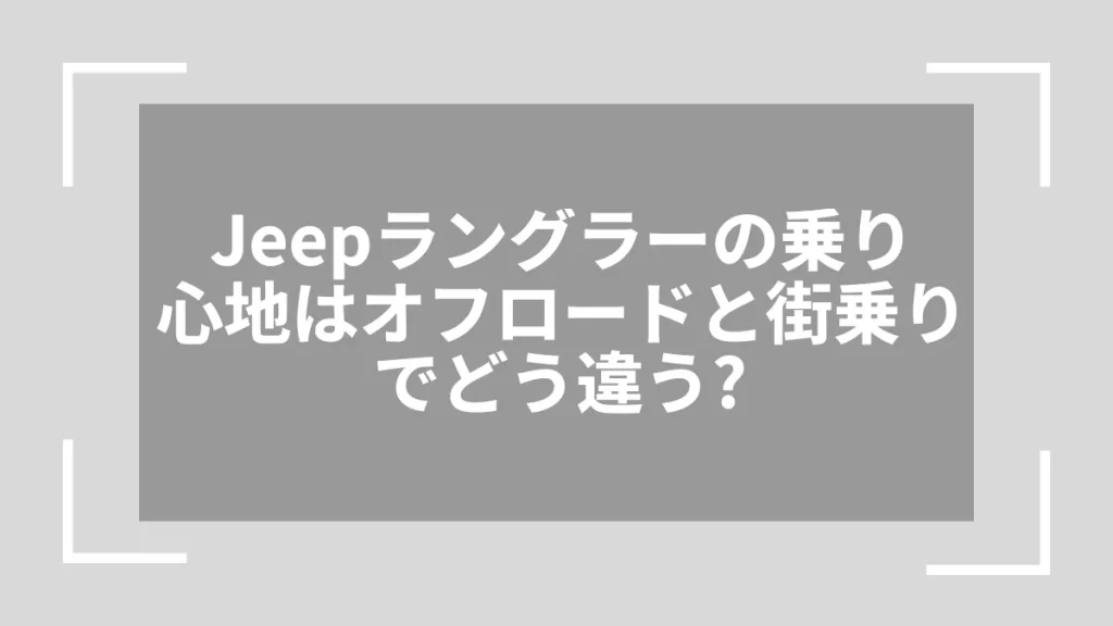 Jeepラングラーの乗り心地はオフロードと街乗りでどう違う？