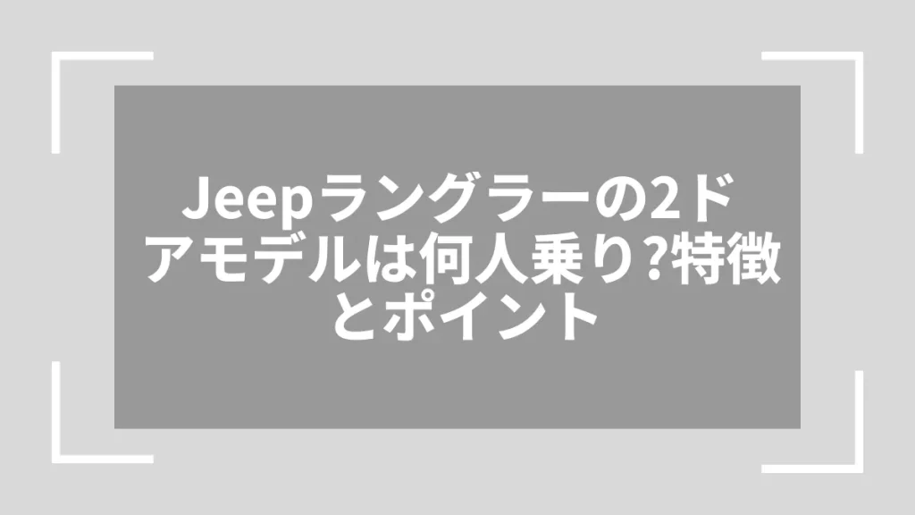 Jeepラングラーの2ドアモデルは何人乗り？特徴とポイント