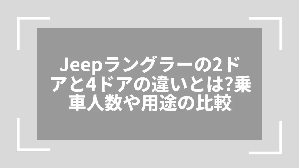 Jeepラングラーの2ドアと4ドアの違いとは？乗車人数や用途の比較