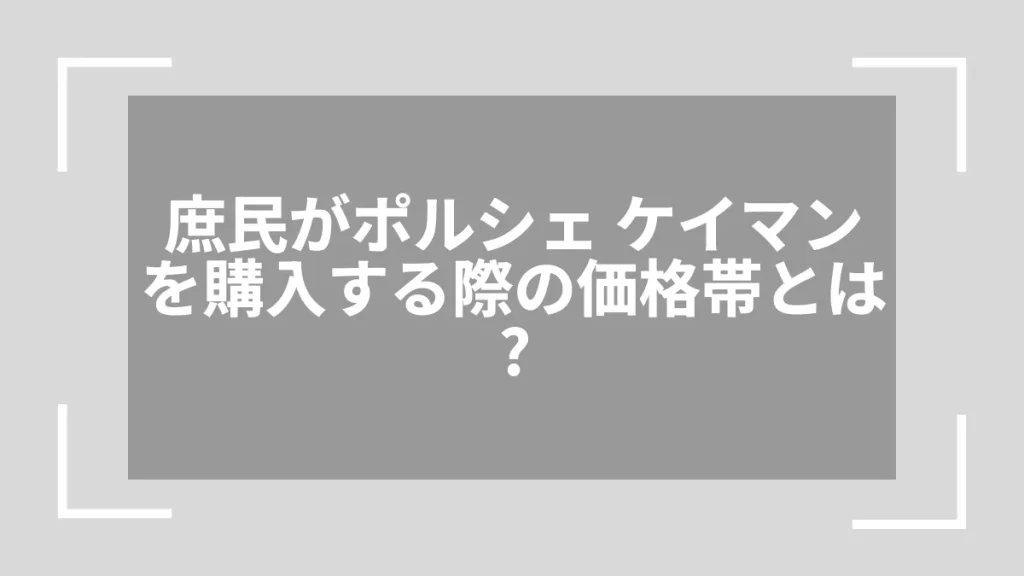 庶民がポルシェ ケイマンを購入する際の価格帯とは？