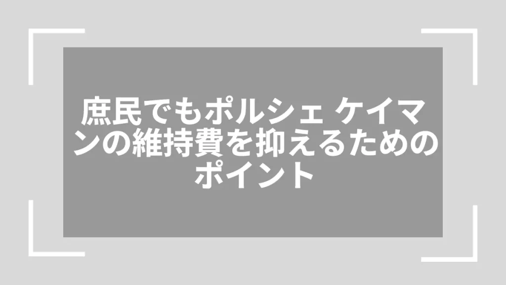 庶民でもポルシェ ケイマンの維持費を抑えるためのポイント