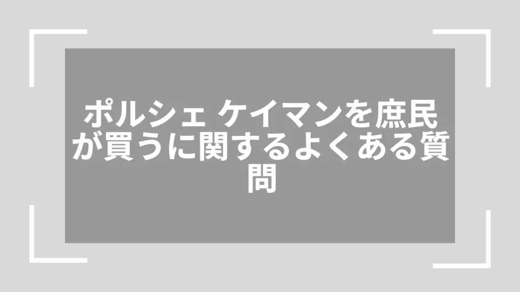 ポルシェ ケイマンを庶民が買うに関するよくある質問